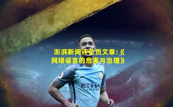 澎湃新闻评论员文章:《网络谣言的危害与治理》