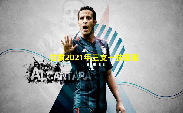 甘肃2021年三支一扶答案