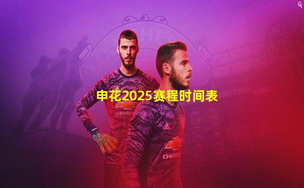 申花2025赛程时间表