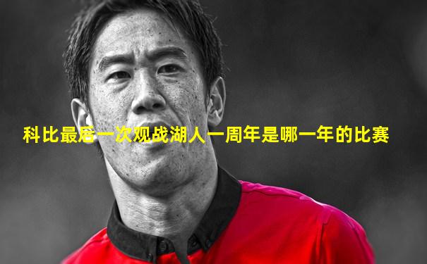 科比最后一次观战湖人一周年是哪一年的比赛