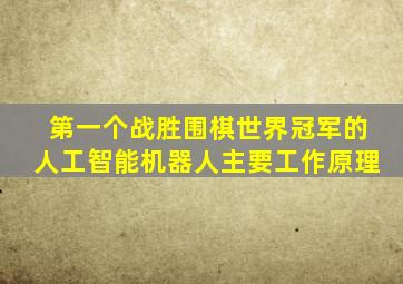 第一个战胜围棋世界冠军的人工智能机器人主要工作原理