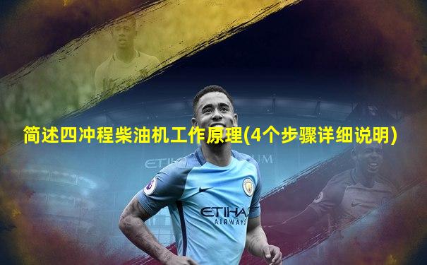 简述四冲程柴油机工作原理(4个步骤详细说明)