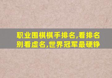 职业围棋棋手排名,看排名别看虚名,世界冠军最硬铮