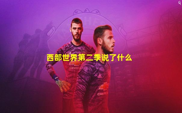 西部世界第二季说了什么