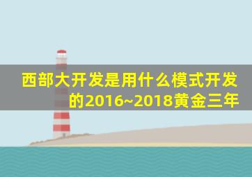 西部大开发是用什么模式开发的2016~2018黄金三年