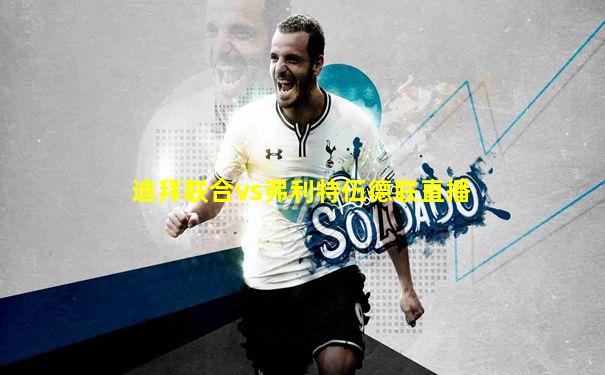迪拜联合vs弗利特伍德联直播