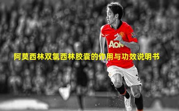 阿莫西林双氯西林胶囊的作用与功效说明书