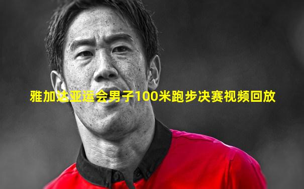雅加达亚运会男子100米跑步决赛视频回放